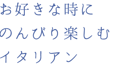 お好きな時にのんびり楽しむイタリアン